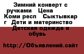 Зимний конверт с ручками › Цена ­ 1 500 - Коми респ., Сыктывкар г. Дети и материнство » Детская одежда и обувь   